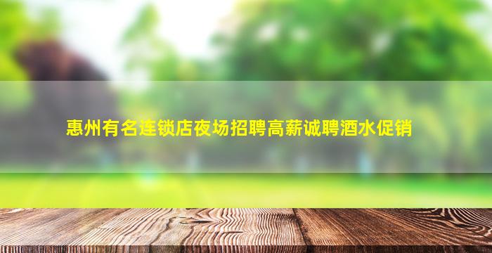 惠州有名连锁店夜场招聘高薪诚聘酒水促销